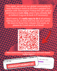 

Slide 4: This week, we call on our global community to keep flooding e-mails as we have updated our petition with new targets! Follow this QR code to send more e-mails now, even if you already did so before! (Log out & back in if necessary)

Don’t worry, it’s really easy to do & all privacy setting are on, so they will only see your name. We want to flood their inboxes this week, so please do it and send to a friend!

[image of a QR code with a red arrow]

https://actionnetwork.org/letters/when-will-aichi-respect-human-rights-6

Screenshots of the petition