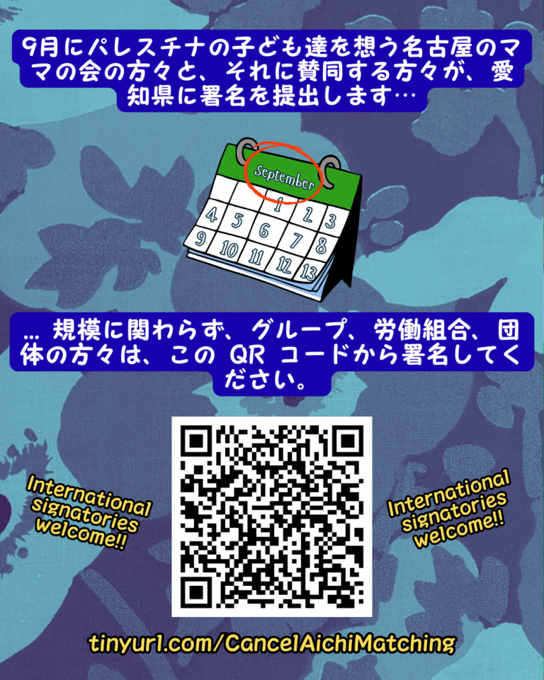 Slide 13:
9月にパレスチナの子ども達を想う名古屋のママの会の方々と、それに賛同する方々が、愛知県に署名を提出します…
9月を示すカレンダーは赤で丸みを帯びていました。
… 規模に関わらず、グループ、労働組合、団体の方々は、この QR コードから署名してください。
「国際的な署名者を歓迎します!!」という言葉のQRコード両側に
tinyurl.com/cancelaichimatching