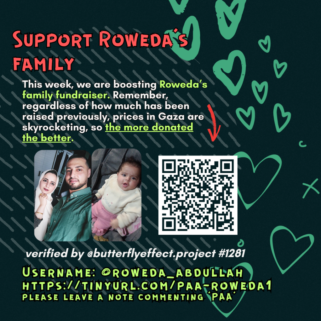 Support Roweda's family
This week, we are boosting Roweda's family fundraiser. Remember, regardless of how much has been raised previously, prices in Gaza are skyrocketing, so the more donated the better.
Picture of a family looking at the camera and a QR code to tinyurl.com/paa-roweda1
verified by @butterflyeffect.project #1281
Username: @roweda_abdullah
https://tinyurl.com/paa-roweda1
please leave a note commenting 'PAA'"