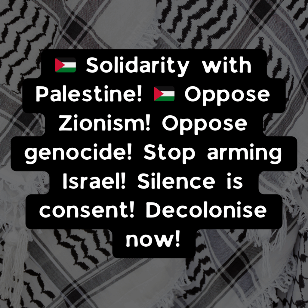 Slide 2: 🇵🇸 Solidarity with Palestine! 🇵🇸 Oppose Zionism! Oppose genocide! Stop arming Israel! Silence is consent! Decolonise now!