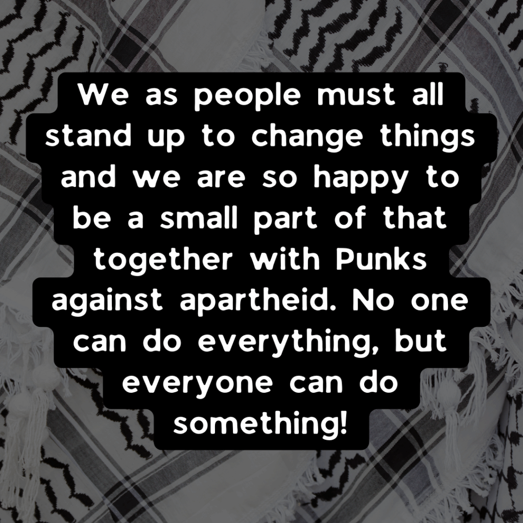 Slide 3: We as people must all stand up to change things and we are so happy to be a small part of that together with Punks against apartheid. No one can do everything, but everyone can do something!