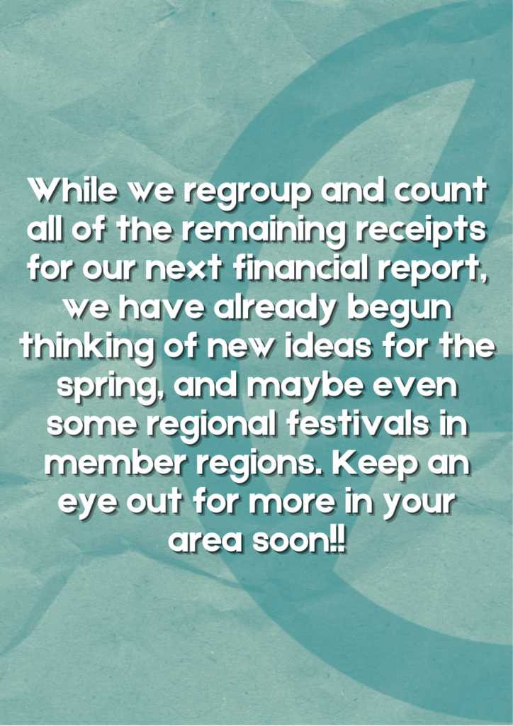 While we regroup and count all of the remaining receipts for our next financial report, we have already begun thinking of new ideas for the spring, and maybe even some regional festivals in member regions. Keep an eye out for more in your area soon!!