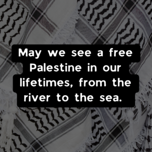 May we see a free Palestine in our lifetimes, from the river to the sea.