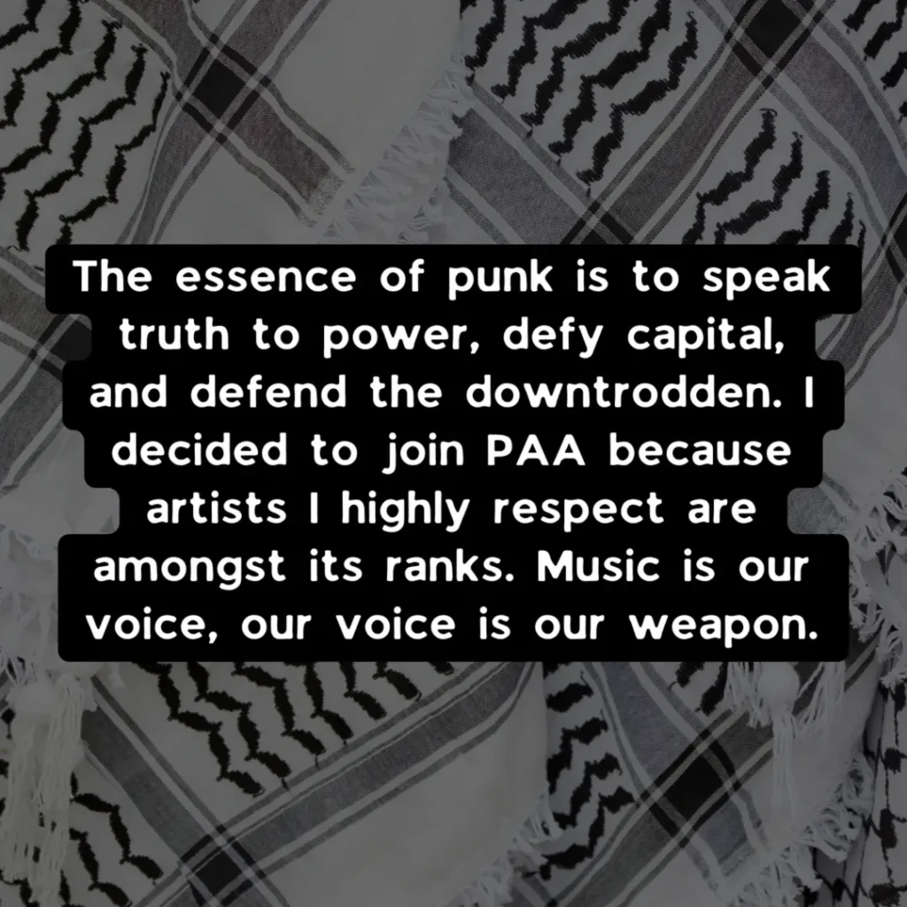Slide 3: The essence of punk is to speak truth to power, defy capital, and defend the downtrodden. I decided to join PAA because artists I highly respect are amongst its ranks. Music is our voice, our voice is our weapon.